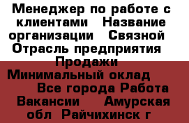 Менеджер по работе с клиентами › Название организации ­ Связной › Отрасль предприятия ­ Продажи › Минимальный оклад ­ 39 500 - Все города Работа » Вакансии   . Амурская обл.,Райчихинск г.